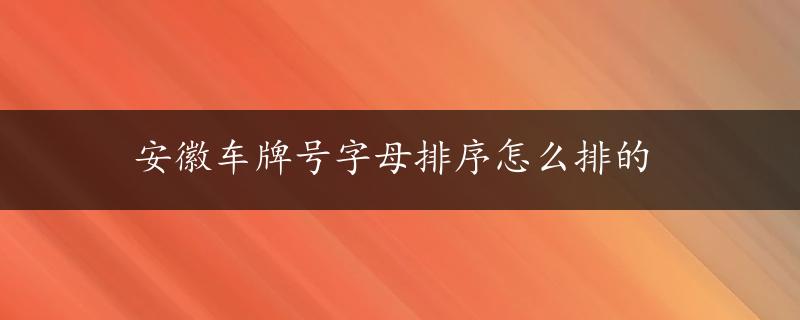 安徽车牌号字母排序怎么排的