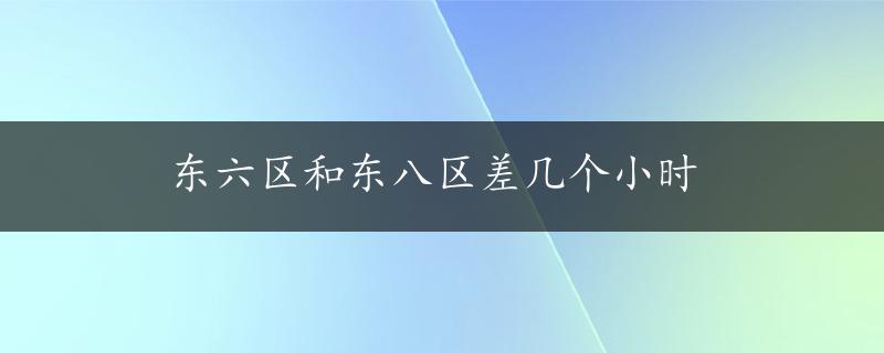 东六区和东八区差几个小时