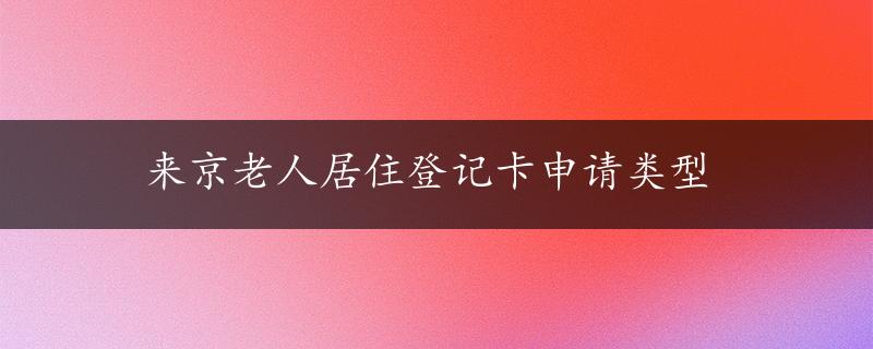 来京老人居住登记卡申请类型