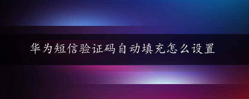 华为短信验证码自动填充怎么设置