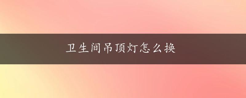 卫生间吊顶灯怎么换