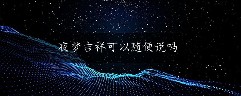 夜梦吉祥可以随便说吗