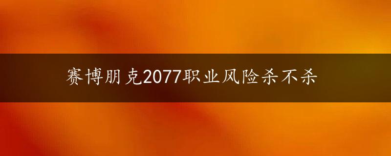 赛博朋克2077职业风险杀不杀