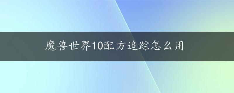 魔兽世界10配方追踪怎么用