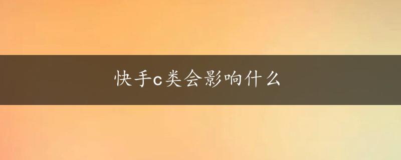 快手c类会影响什么