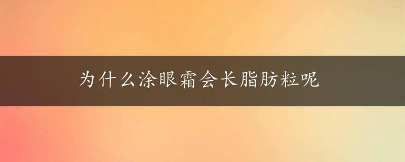 为什么涂眼霜会长脂肪粒呢