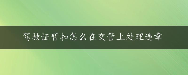 驾驶证暂扣怎么在交管上处理违章