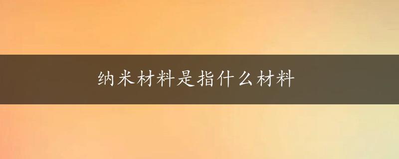 纳米材料是指什么材料