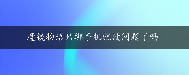 魔镜物语只绑手机就没问题了吗