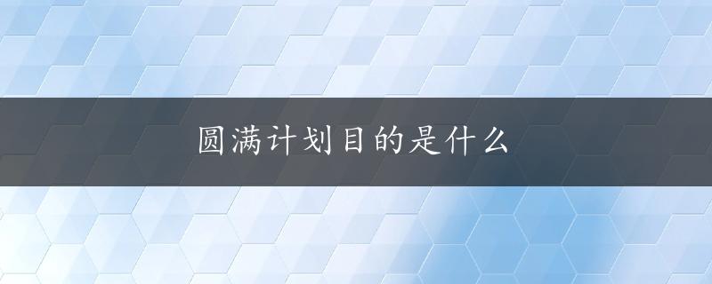 圆满计划目的是什么