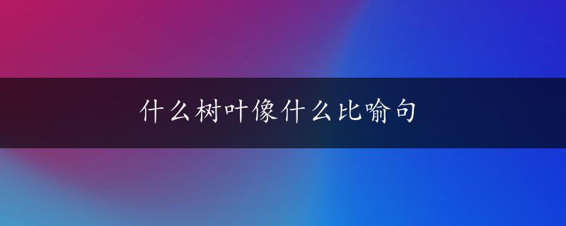 什么树叶像什么比喻句