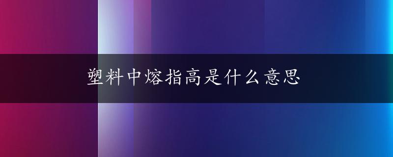 塑料中熔指高是什么意思