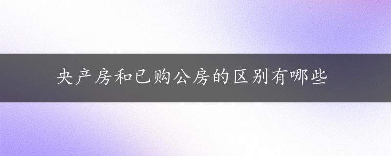 央产房和已购公房的区别有哪些