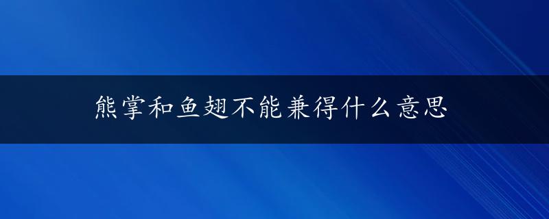 熊掌和鱼翅不能兼得什么意思