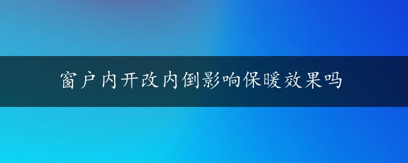 窗户内开改内倒影响保暖效果吗