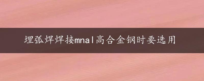 埋弧焊焊接mnal高合金钢时要选用