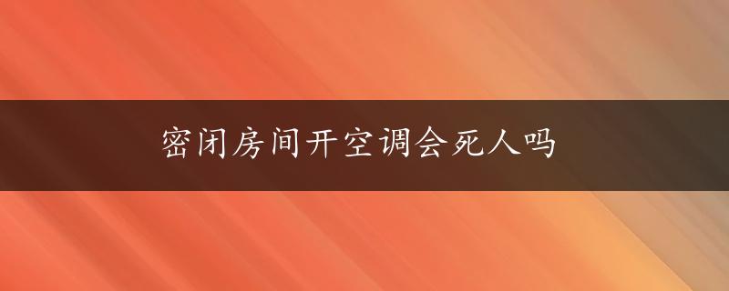 密闭房间开空调会死人吗