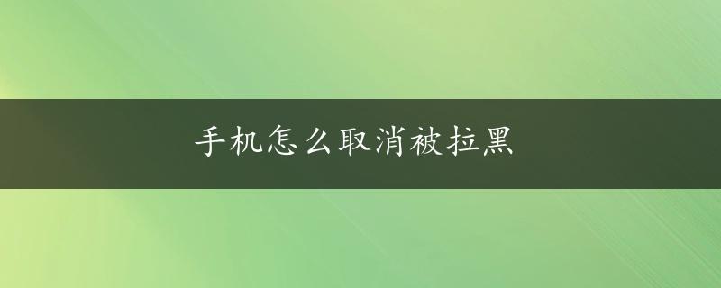 手机怎么取消被拉黑