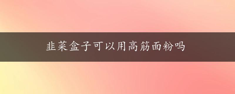 韭菜盒子可以用高筋面粉吗