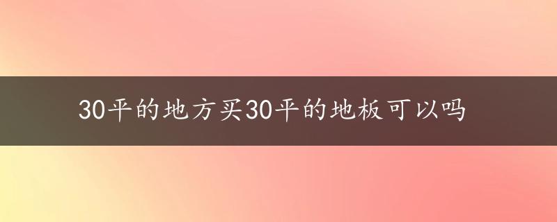 30平的地方买30平的地板可以吗