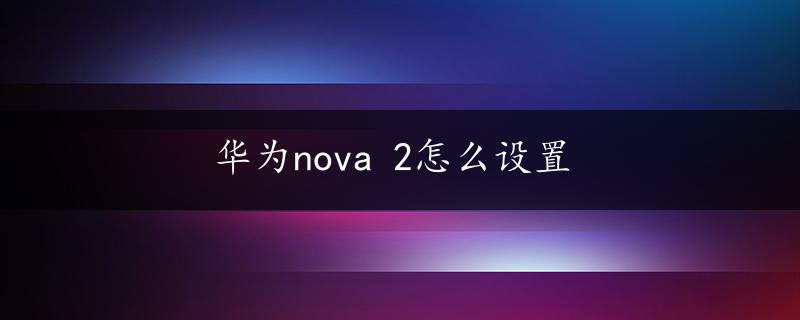 华为nova 2怎么设置