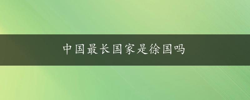 中国最长国家是徐国吗