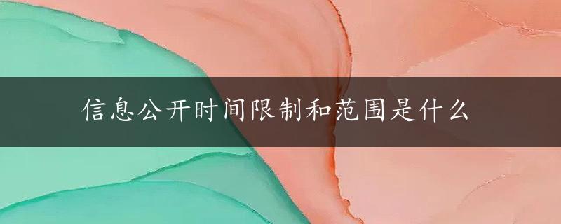 信息公开时间限制和范围是什么