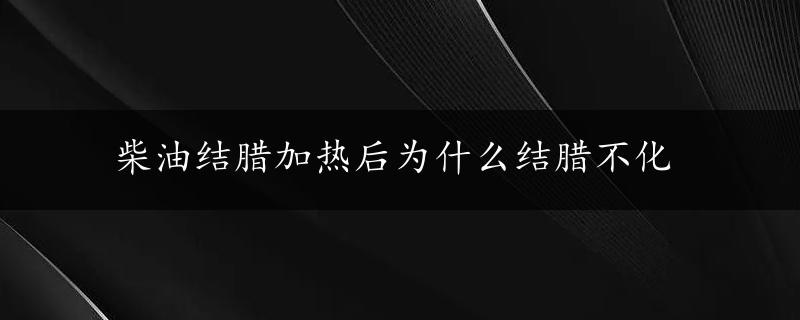 柴油结腊加热后为什么结腊不化