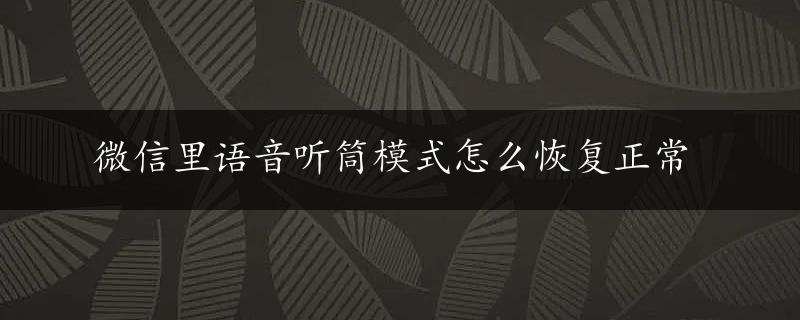 微信里语音听筒模式怎么恢复正常