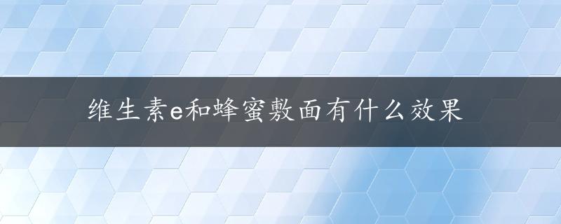 维生素e和蜂蜜敷面有什么效果