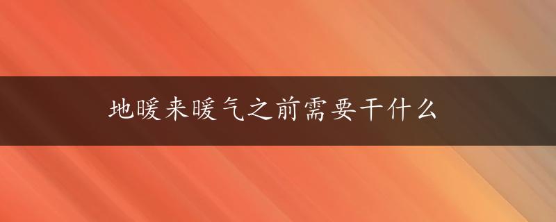 地暖来暖气之前需要干什么