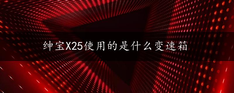 绅宝X25使用的是什么变速箱