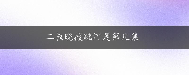 二叔晓薇跳河是第几集