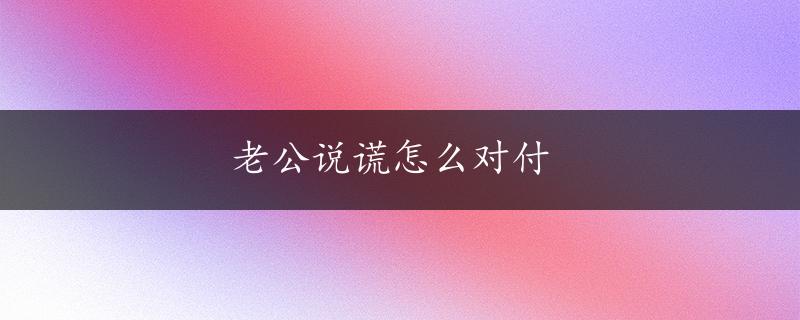 老公说谎怎么对付