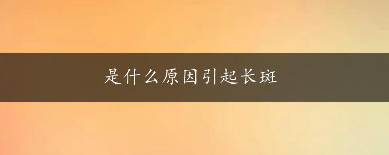 是什么原因引起长斑