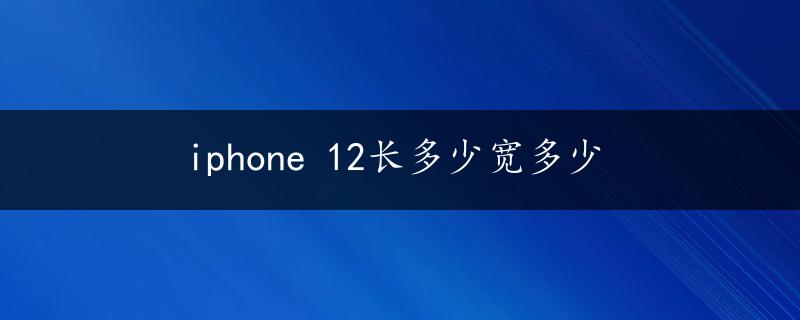 iphone 12长多少宽多少