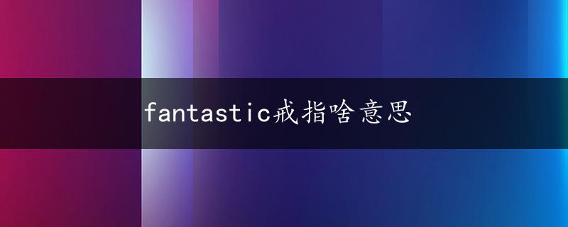 fantastic戒指啥意思