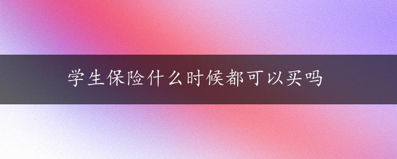 学生保险什么时候都可以买吗