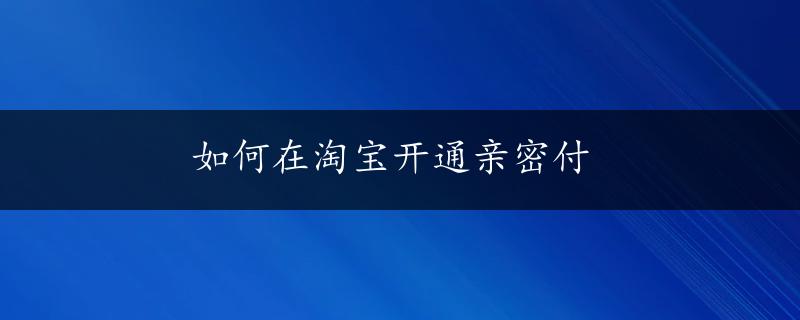 如何在淘宝开通亲密付