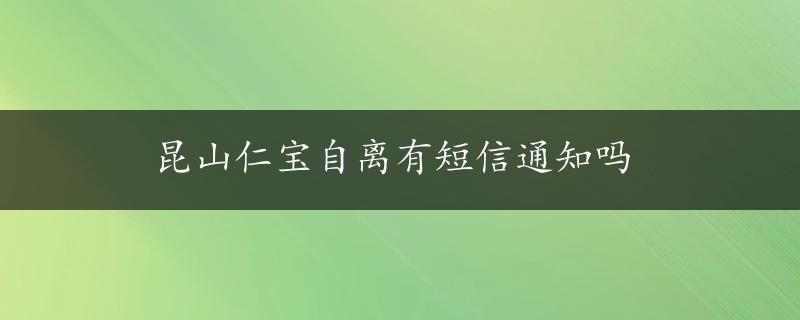 昆山仁宝自离有短信通知吗