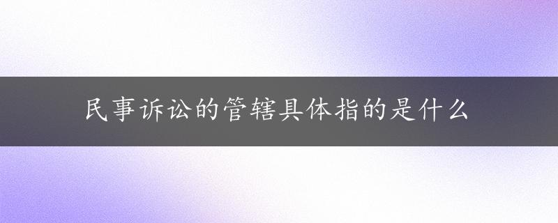 民事诉讼的管辖具体指的是什么