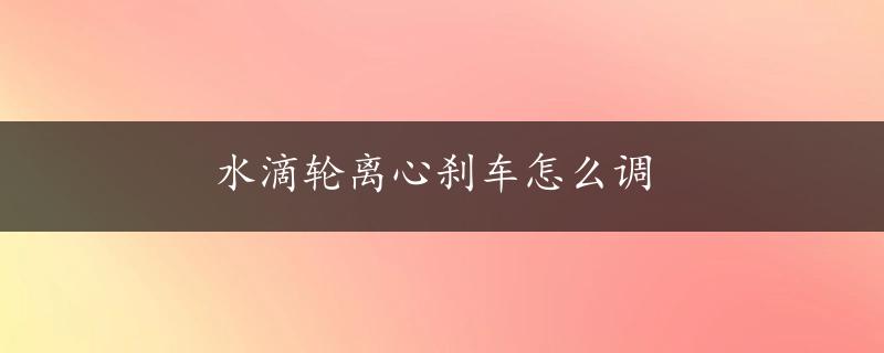 水滴轮离心刹车怎么调