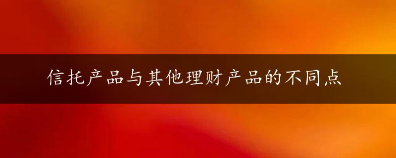 信托产品与其他理财产品的不同点