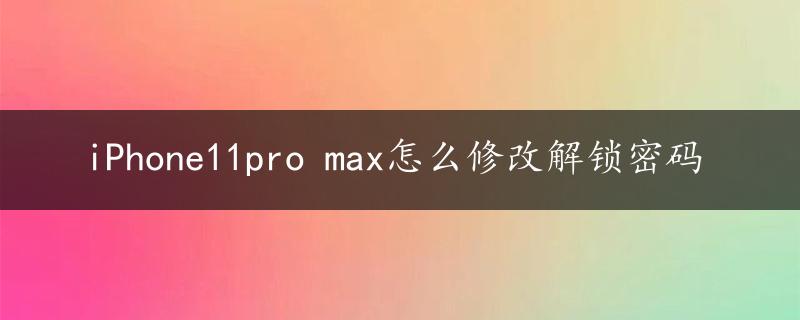 iPhone11pro max怎么修改解锁密码