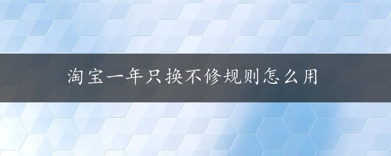 淘宝一年只换不修规则怎么用