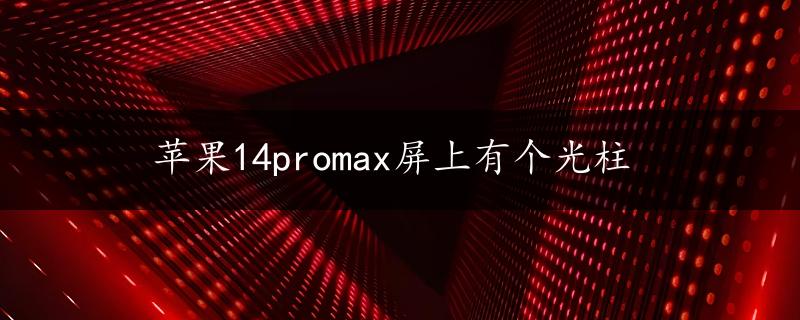 苹果14promax屏上有个光柱