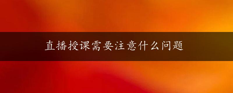 直播授课需要注意什么问题