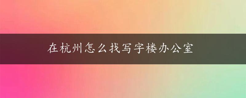 在杭州怎么找写字楼办公室