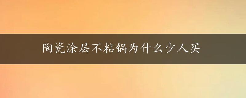 陶瓷涂层不粘锅为什么少人买