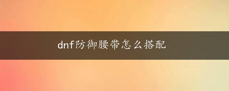 dnf防御腰带怎么搭配